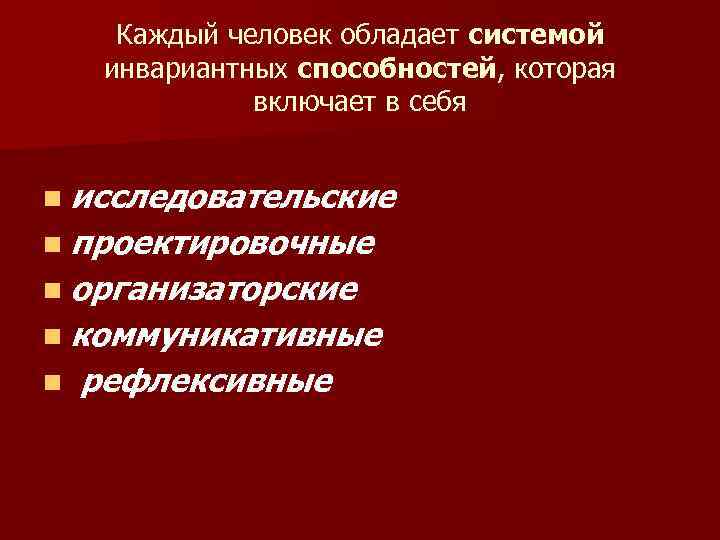 Каждый человек обладает системой инвариантных способностей, которая включает в себя n исследовательские n проектировочные