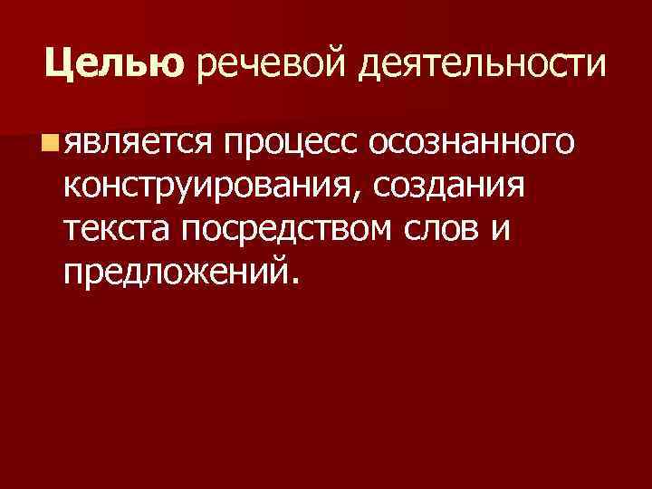 Целью речевой деятельности n является процесс осознанного конструирования, создания текста посредством слов и предложений.