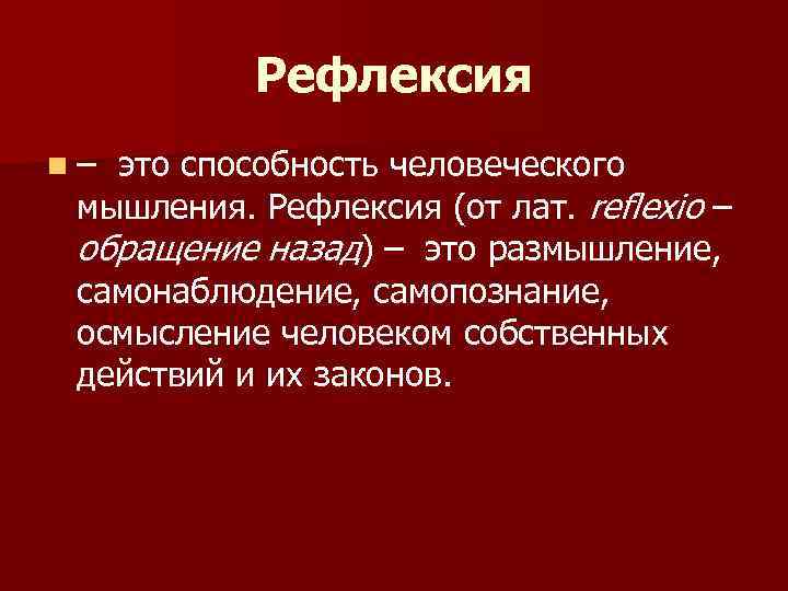 Рефлексия n– это способность человеческого мышления. Рефлексия (от лат. reflexio – обращение назад) –