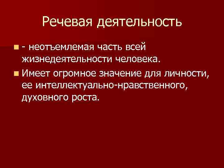 Речевая деятельность n неотъемлемая часть всей жизнедеятельности человека. n Имеет огромное значение для личности,