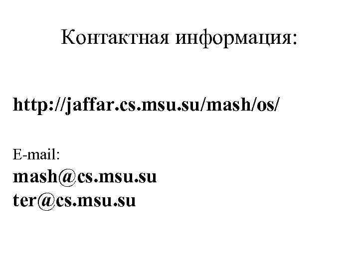 Контактная информация: http: //jaffar. cs. msu. su/mash/os/ E-mail: mash@cs. msu. su ter@cs. msu. su