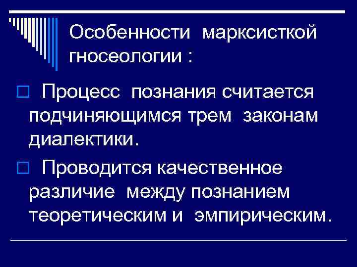 Особенности марксисткой гносеологии : o Процесс познания считается подчиняющимся трем законам диалектики. o Проводится