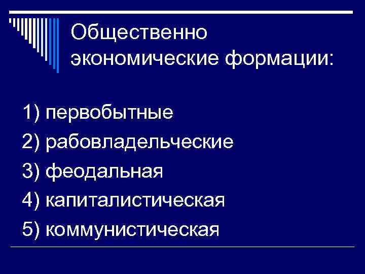 Общественно экономические формации: 1) первобытные 2) рабовладельческие 3) феодальная 4) капиталистическая 5) коммунистическая 