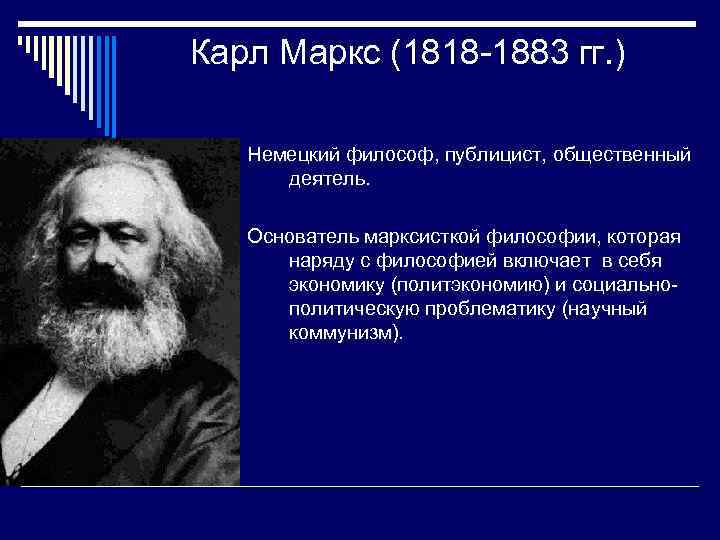 Карл Маркс (1818 -1883 гг. ) Немецкий философ, публицист, общественный деятель. Основатель марксисткой философии,