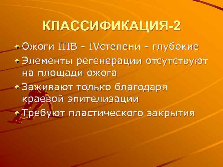 КЛАССИФИКАЦИЯ-2 Ожоги IIIВ - IVстепени - глубокие Элементы регенерации отсутствуют на площади ожога Заживают