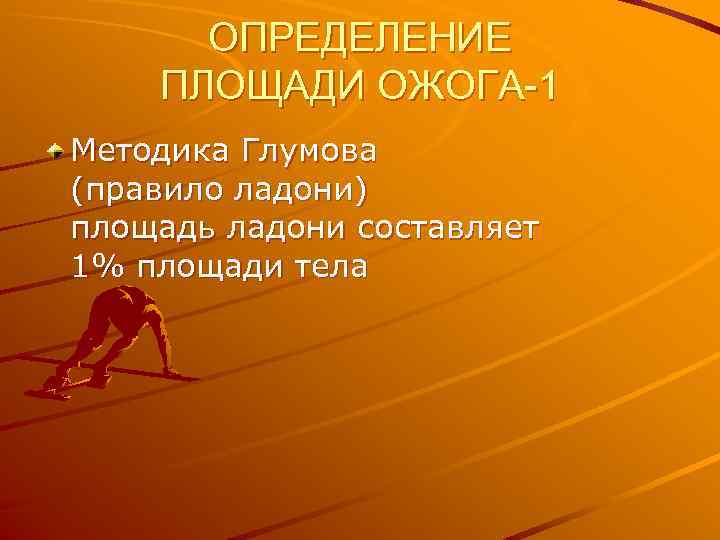 ОПРЕДЕЛЕНИЕ ПЛОЩАДИ ОЖОГА-1 Методика Глумова (правило ладони) площадь ладони составляет 1% площади тела 