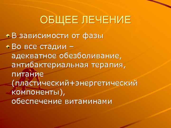 ОБЩЕЕ ЛЕЧЕНИЕ В зависимости от фазы Во все стадии – адекватное обезболивание, антибактериальная терапия,