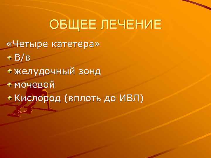 ОБЩЕЕ ЛЕЧЕНИЕ «Четыре катетера» В/в желудочный зонд мочевой Кислород (вплоть до ИВЛ) 