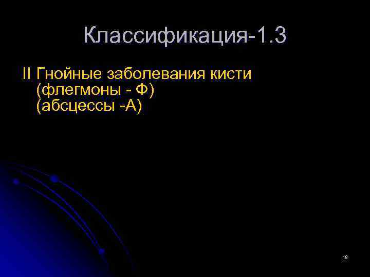 Классификация-1. 3 II Гнойные заболевания кисти (флегмоны - Ф) (абсцессы -А) 18 