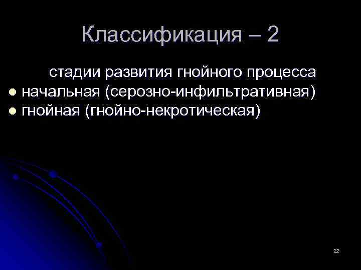 Классификация – 2 стадии развития гнойного процесса l начальная (серозно-инфильтративная) l гнойная (гнойно-некротическая) 22