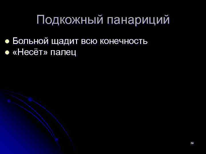 Подкожный панариций Больной щадит всю конечность l «Несёт» палец l 39 