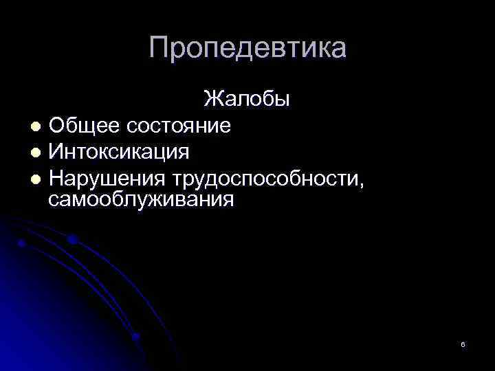 Пропедевтика Жалобы l Общее состояние l Интоксикация l Нарушения трудоспособности, самооблуживания 6 