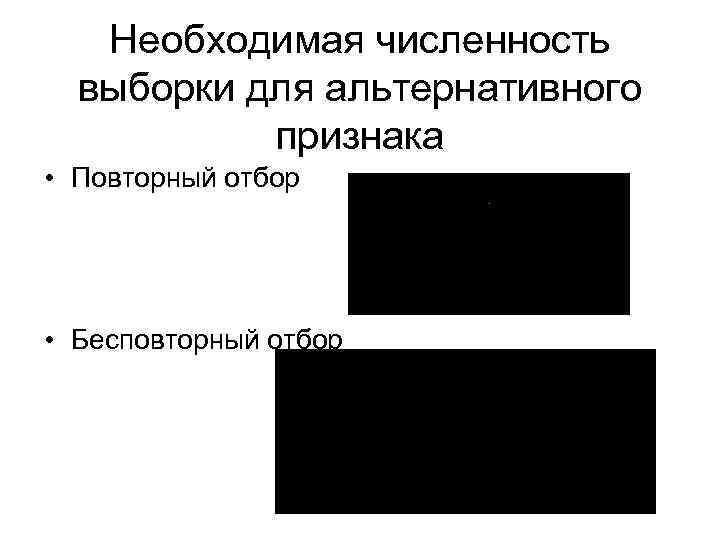 Необходимая численность выборки для альтернативного признака • Повторный отбор • Бесповторный отбор 