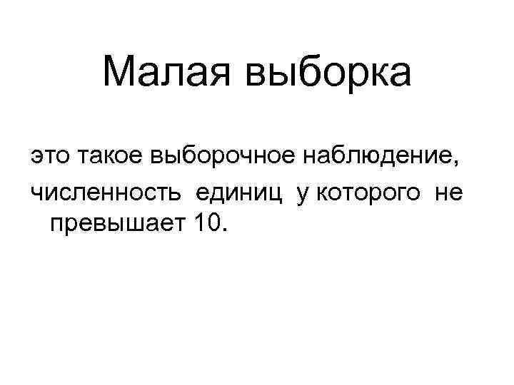 Малая выборка это такое выборочное наблюдение, численность единиц у которого не превышает 10. 