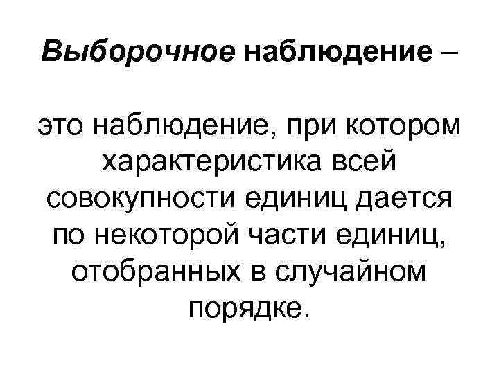 Выборочное наблюдение – это наблюдение, при котором характеристика всей совокупности единиц дается по некоторой