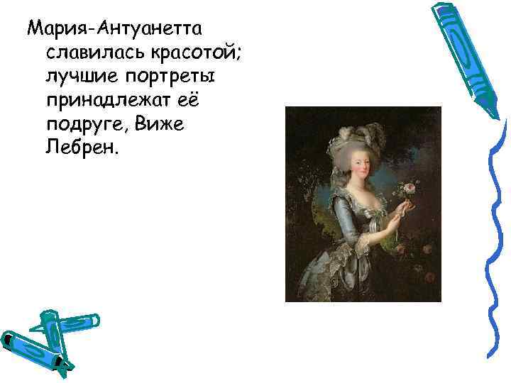 Мария-Антуанетта славилась красотой; лучшие портреты принадлежат её подруге, Виже Лебрен. 