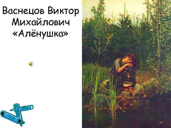 Васнецов Виктор Михайлович «Алёнушка» 