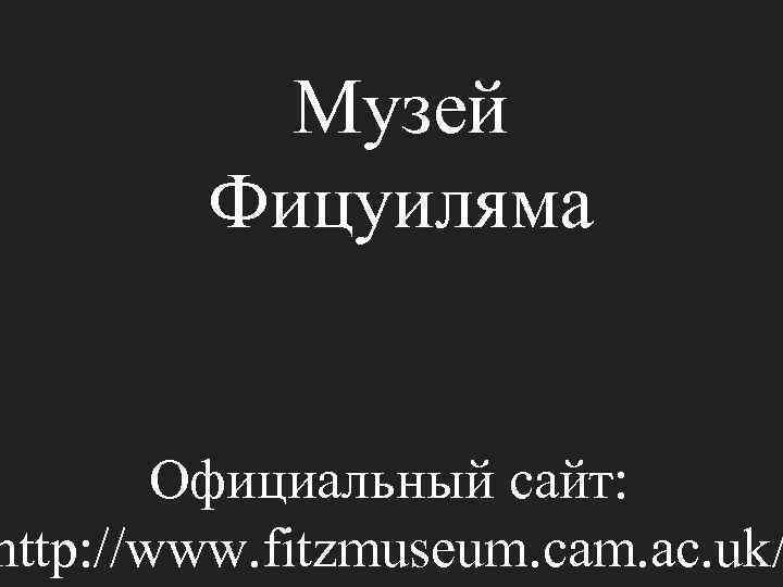 Музей Фицуиляма Официальный сайт: http: //www. fitzmuseum. cam. ac. uk/ 