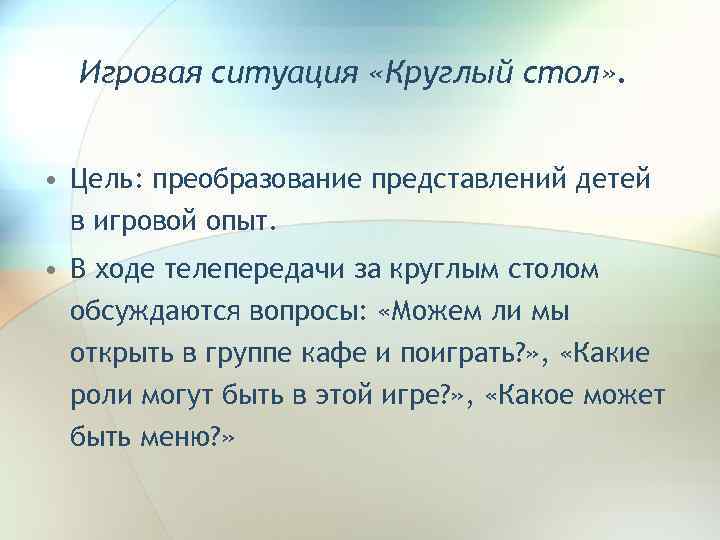 Игровая ситуация «Круглый стол» . • Цель: преобразование представлений детей в игровой опыт. •