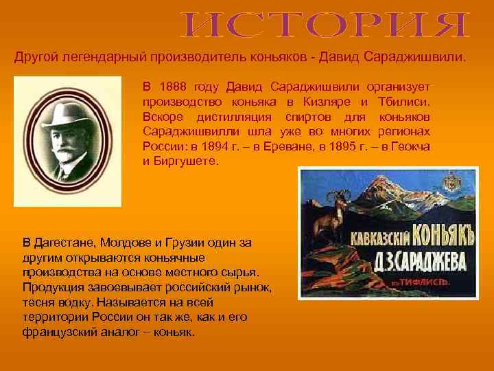 Другой легендарный производитель коньяков Давид Сараджишвили. В 1888 году Давид Сараджишвили организует производство коньяка