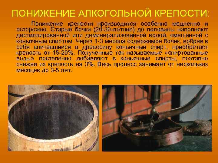 ПОНИЖЕНИЕ АЛКОГОЛЬНОЙ КРЕПОСТИ: Понижение крепости производится особенно медленно и осторожно. Старые бочки (20 30