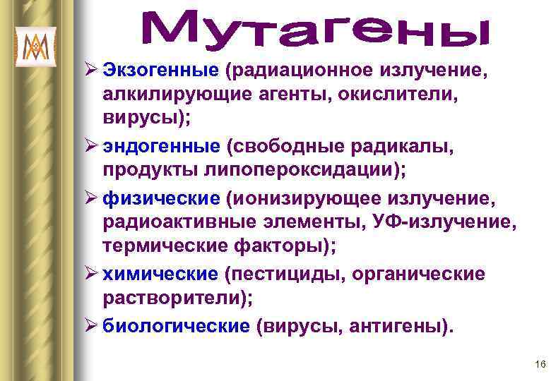 Ø Экзогенные (радиационное излучение, алкилирующие агенты, окислители, вирусы); Ø эндогенные (свободные радикалы, продукты липопероксидации);
