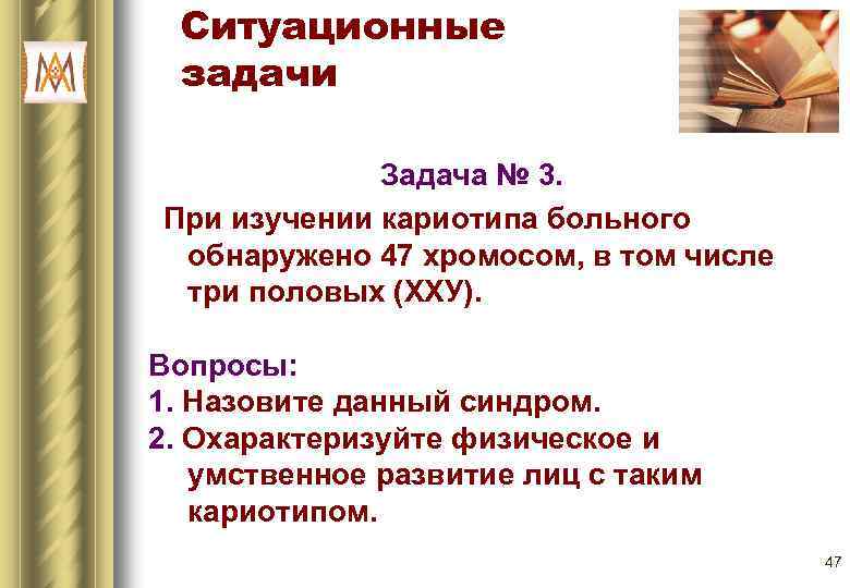 Ситуационные задачи Задача № 3. При изучении кариотипа больного обнаружено 47 хромосом, в том
