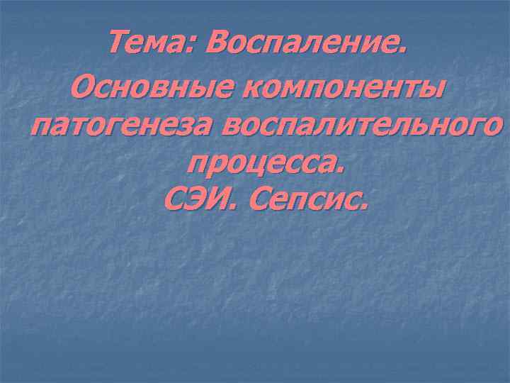 Тема: Воспаление. Основные компоненты патогенеза воспалительного процесса. СЭИ. Сепсис. 