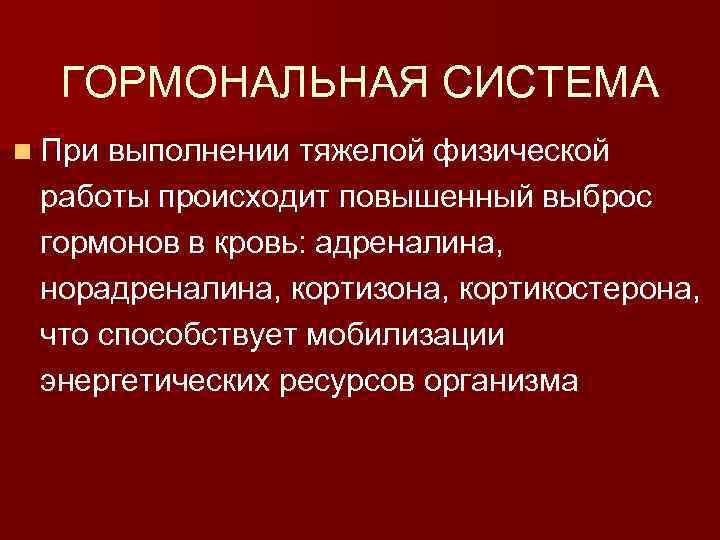 ГОРМОНАЛЬНАЯ СИСТЕМА n При выполнении тяжелой физической работы происходит повышенный выброс гормонов в кровь: