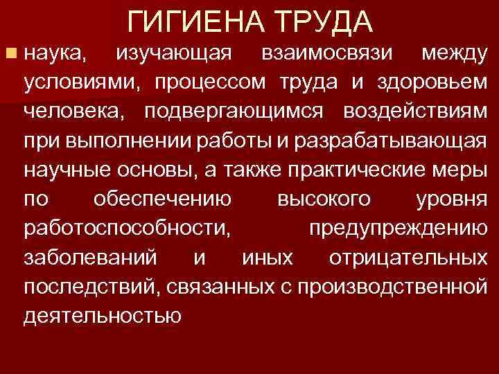 ГИГИЕНА ТРУДА n наука, изучающая взаимосвязи между условиями, процессом труда и здоровьем человека, подвергающимся