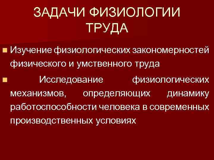 ЗАДАЧИ ФИЗИОЛОГИИ ТРУДА n Изучение физиологических закономерностей физического и умственного труда n Исследование физиологических