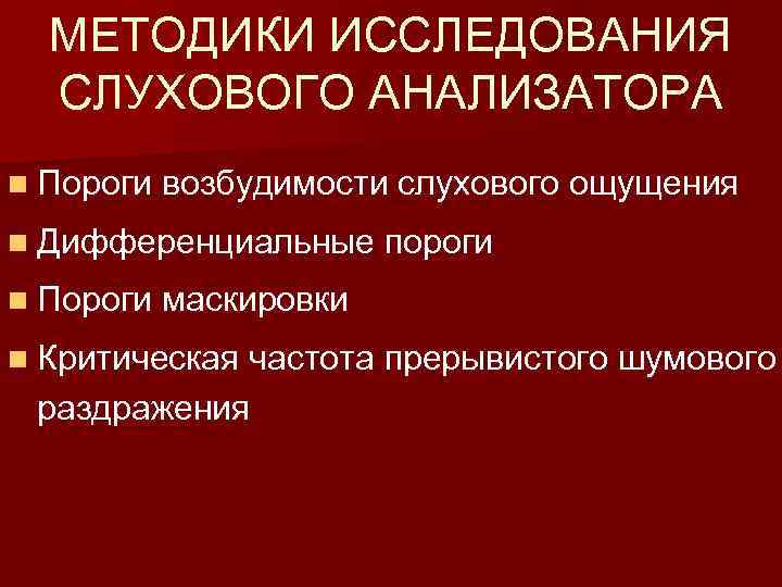 МЕТОДИКИ ИССЛЕДОВАНИЯ СЛУХОВОГО АНАЛИЗАТОРА n Пороги возбудимости слухового ощущения n Дифференциальные пороги n Пороги