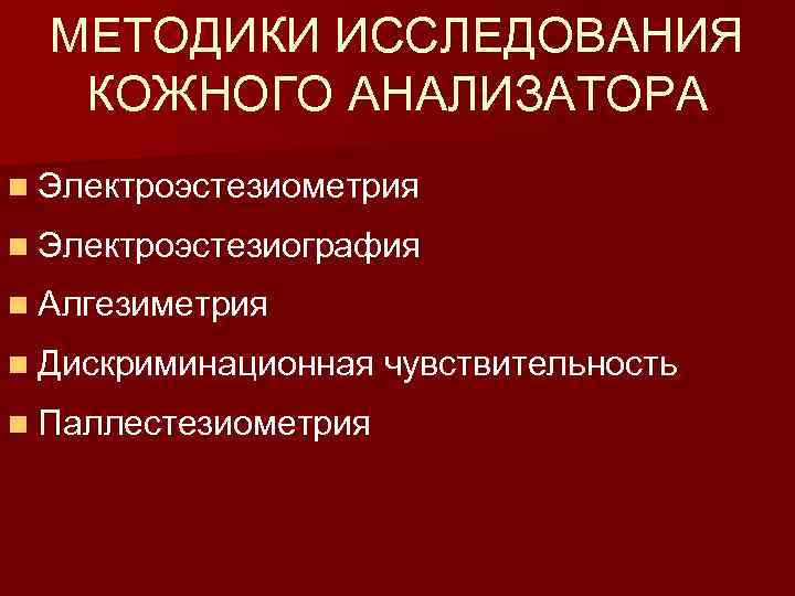 МЕТОДИКИ ИССЛЕДОВАНИЯ КОЖНОГО АНАЛИЗАТОРА n Электроэстезиометрия n Электроэстезиография n Алгезиметрия n Дискриминационная чувствительность n