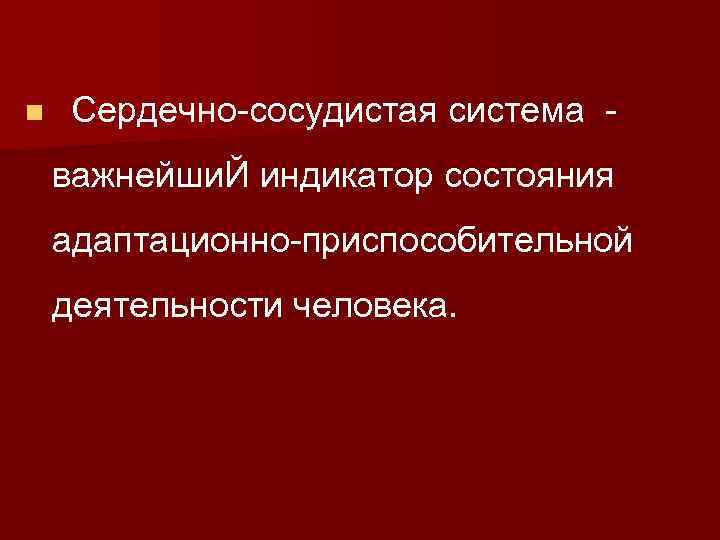 n Сердечно-сосудистая система - важнейши. Й индикатор состояния адаптационно-приспособительной деятельности человека. 