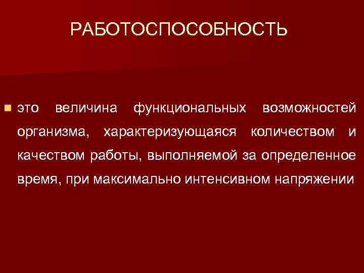 РАБОТОСПОСОБНОСТЬ n это величина функциональных возможностей организма, характеризующаяся количеством и качеством работы, выполняемой за
