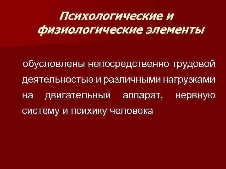 Психологические и физиологические элементы обусловлены непосредственно трудовой деятельностью и различными нагрузками на двигательный аппарат,