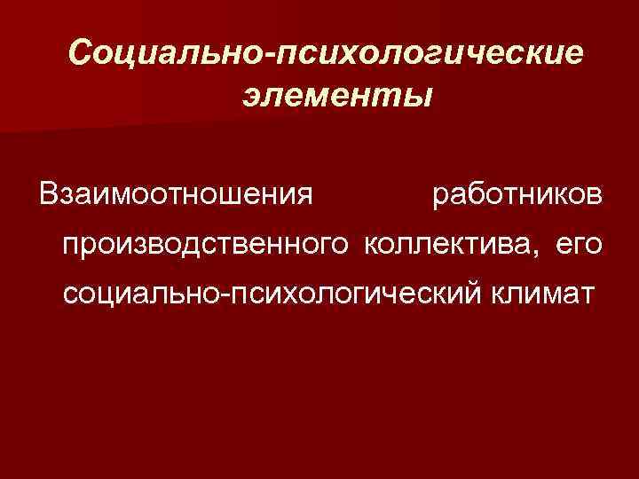 Социально-психологические элементы Взаимоотношения работников производственного коллектива, его социально-психологический климат 