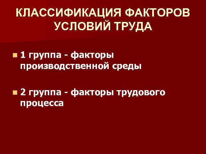 КЛАССИФИКАЦИЯ ФАКТОРОВ УСЛОВИЙ ТРУДА n 1 группа - факторы производственной среды n 2 группа