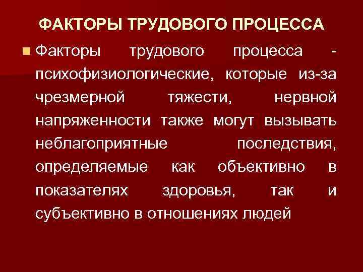 ФАКТОРЫ ТРУДОВОГО ПРОЦЕССА n Факторы трудового процесса - психофизиологические, которые из-за чрезмерной тяжести, нервной