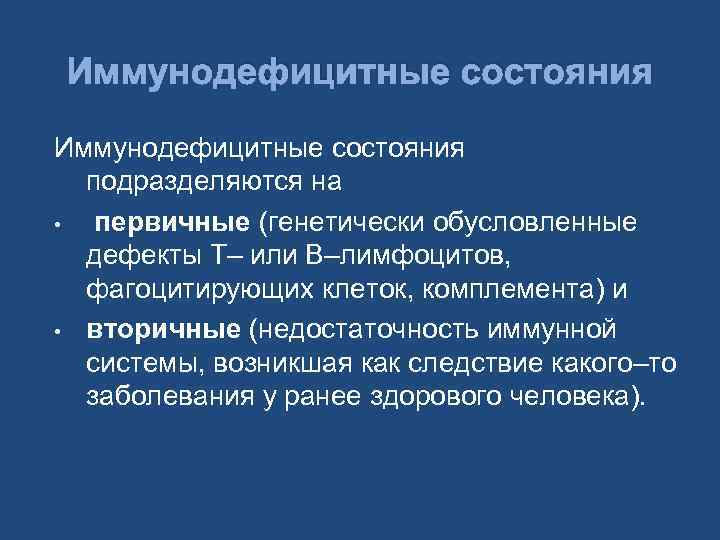 Иммунодефицитные состояния подразделяются на • первичные (генетически обусловленные дефекты Т– или В–лимфоцитов, фагоцитирующих клеток,