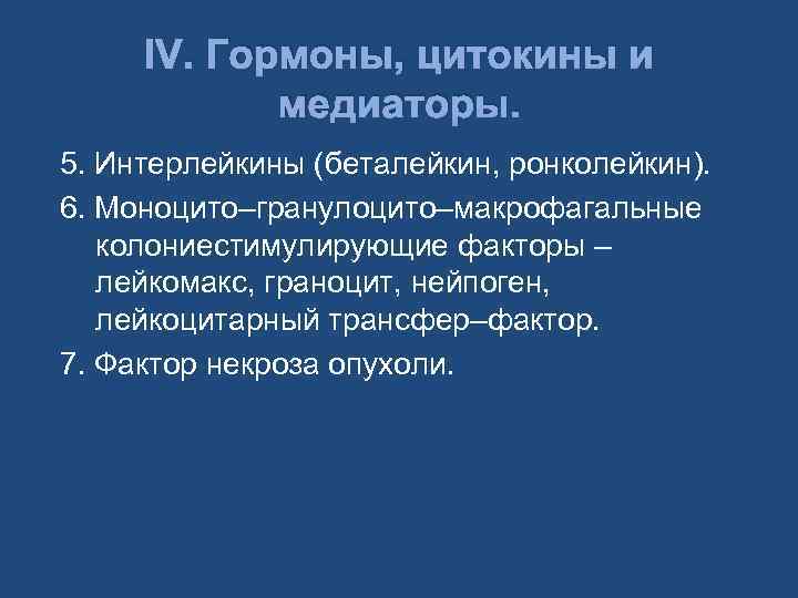 IV. Гормоны, цитокины и медиаторы. 5. Интерлейкины (беталейкин, ронколейкин). 6. Моноцито–гранулоцито–макрофагальные колониестимулирующие факторы –