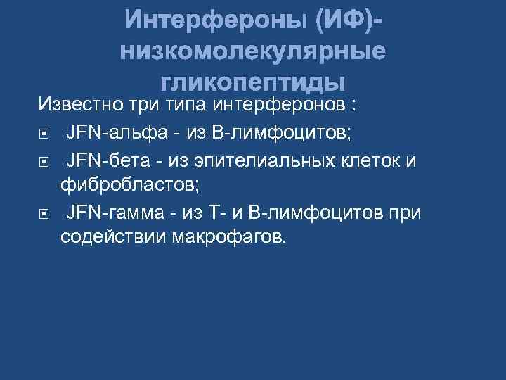 Интерфероны (ИФ)низкомолекулярные гликопептиды Известно три типа интерферонов : JFN-альфа - из В-лимфоцитов; JFN-бета -