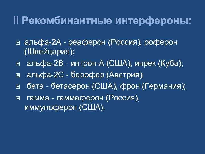 II Рекомбинантные интерфероны: альфа-2 А - реаферон (Россия), роферон (Швейцария); альфа-2 В - интрон-А