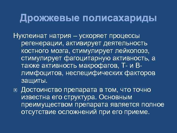 Дрожжевые полисахариды Нуклеинат натрия – ускоряет процессы регенерации, активирует деятельность костного мозга, стимулирует лейкопоэз,