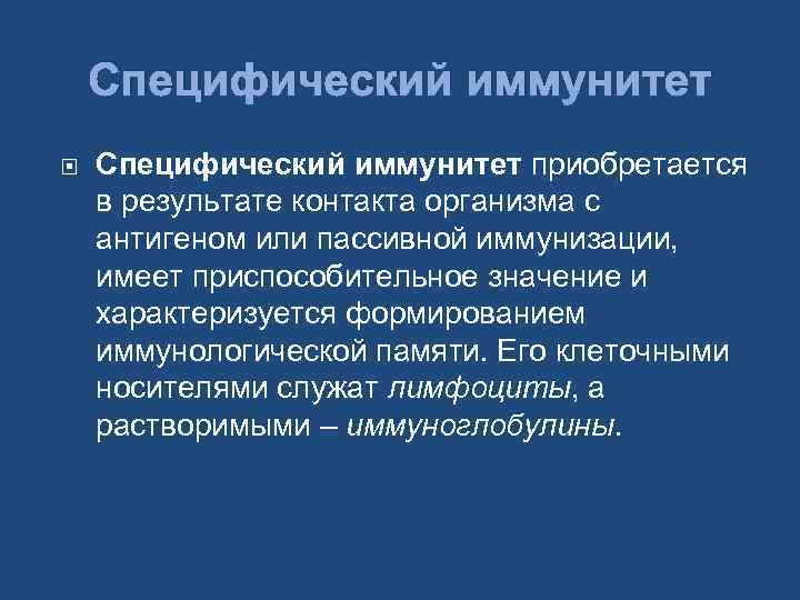 Специфический иммунитет приобретается в результате контакта организма с антигеном или пассивной иммунизации, имеет приспособительное