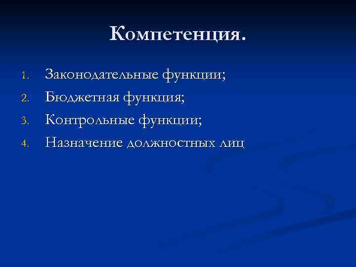 Компетенция. 1. 2. 3. 4. Законодательные функции; Бюджетная функция; Контрольные функции; Назначение должностных лиц