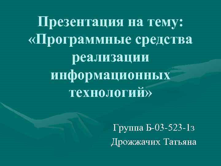 Презентация на тему: «Программные средства реализации информационных технологий» Группа Б-03 -523 -1 з Дрожжачих