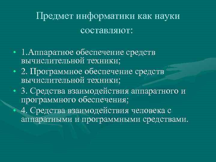 Предмет информатики как науки составляют: • 1. Аппаратное обеспечение средств вычислительной техники; • 2.