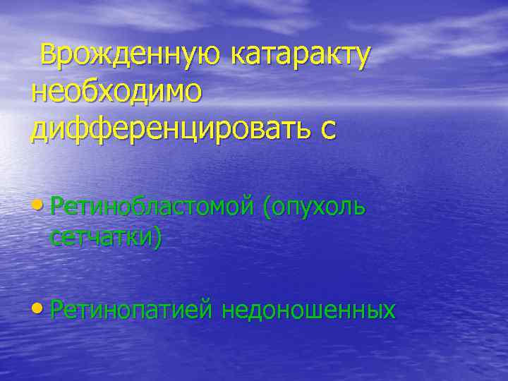 Врожденную катаракту необходимо дифференцировать с • Ретинобластомой (опухоль сетчатки) • Ретинопатией недоношенных 