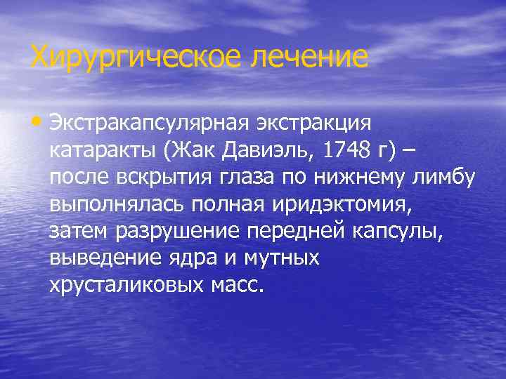 Хирургическое лечение • Экстракапсулярная экстракция катаракты (Жак Давиэль, 1748 г) – после вскрытия глаза